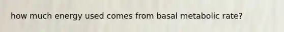 how much energy used comes from basal metabolic rate?
