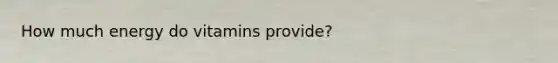 How much energy do vitamins provide?