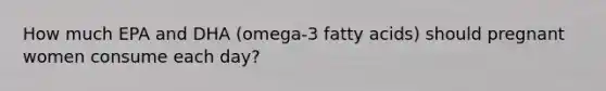 How much EPA and DHA (omega-3 fatty acids) should pregnant women consume each day?