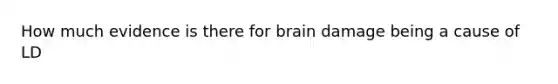 How much evidence is there for brain damage being a cause of LD