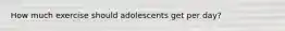 How much exercise should adolescents get per day?