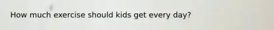 How much exercise should kids get every day?