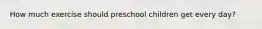 How much exercise should preschool children get every day?