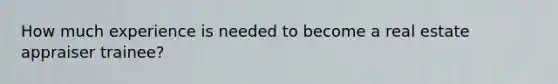 How much experience is needed to become a real estate appraiser trainee?
