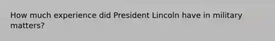 How much experience did President Lincoln have in military matters?