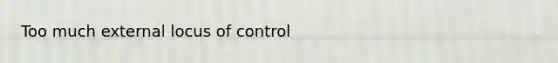 Too much external locus of control