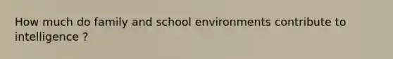 How much do family and school environments contribute to intelligence ?