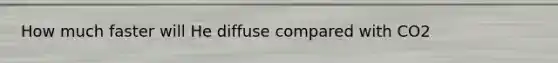 How much faster will He diffuse compared with CO2