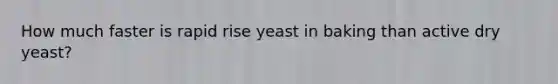 How much faster is rapid rise yeast in baking than active dry yeast?