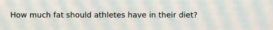 How much fat should athletes have in their diet?