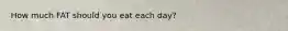 How much FAT should you eat each day?