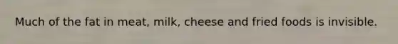 Much of the fat in meat, milk, cheese and fried foods is invisible.