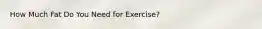 How Much Fat Do You Need for Exercise?