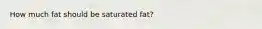 How much fat should be saturated fat?