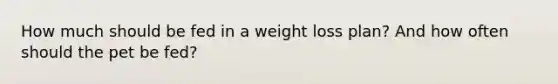 How much should be fed in a weight loss plan? And how often should the pet be fed?