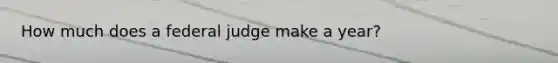 How much does a federal judge make a year?