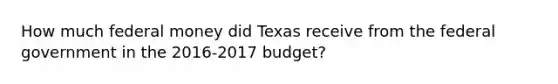 How much federal money did Texas receive from the federal government in the 2016-2017 budget?