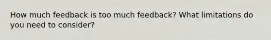 How much feedback is too much feedback? What limitations do you need to consider?