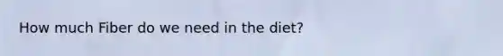 How much Fiber do we need in the diet?