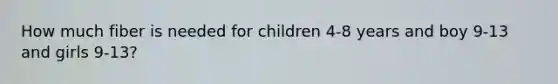 How much fiber is needed for children 4-8 years and boy 9-13 and girls 9-13?