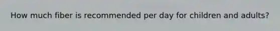 How much fiber is recommended per day for children and adults?