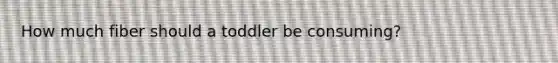 How much fiber should a toddler be consuming?