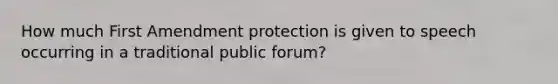 How much First Amendment protection is given to speech occurring in a traditional public forum?