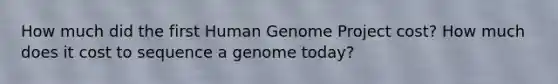 How much did the first Human Genome Project cost? How much does it cost to sequence a genome today?