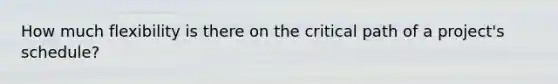How much flexibility is there on the critical path of a project's schedule?