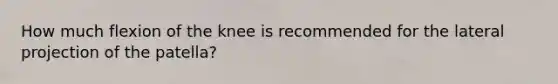 How much flexion of the knee is recommended for the lateral projection of the patella?