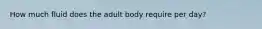 How much fluid does the adult body require per day?