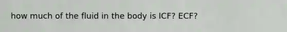 how much of the fluid in the body is ICF? ECF?