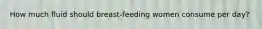 How much fluid should breast-feeding women consume per day?