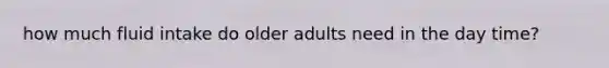 how much fluid intake do older adults need in the day time?