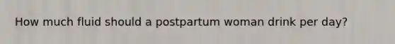 How much fluid should a postpartum woman drink per day?