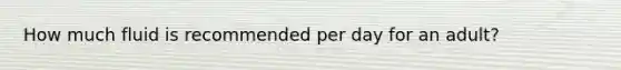How much fluid is recommended per day for an adult?