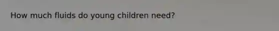 How much fluids do young children need?