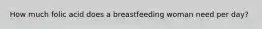 How much folic acid does a breastfeeding woman need per day?