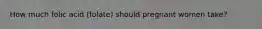 How much folic acid (folate) should pregnant women take?