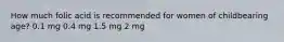 How much folic acid is recommended for women of childbearing age? 0.1 mg 0.4 mg 1.5 mg 2 mg