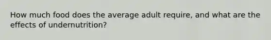 How much food does the average adult require, and what are the effects of undernutrition?