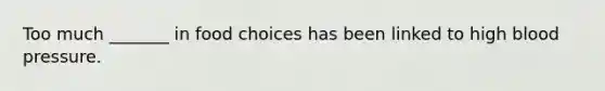 Too much _______ in food choices has been linked to high blood pressure.