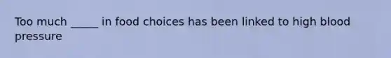 Too much _____ in food choices has been linked to high blood pressure