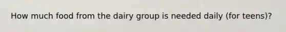 How much food from the dairy group is needed daily (for teens)?