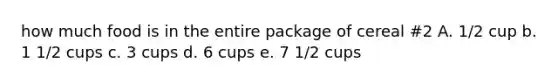 how much food is in the entire package of cereal #2 A. 1/2 cup b. 1 1/2 cups c. 3 cups d. 6 cups e. 7 1/2 cups