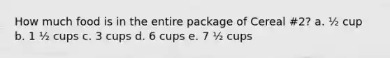 How much food is in the entire package of Cereal #2? a. ½ cup b. 1 ½ cups c. 3 cups d. 6 cups e. 7 ½ cups