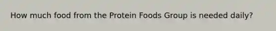 How much food from the Protein Foods Group is needed daily?