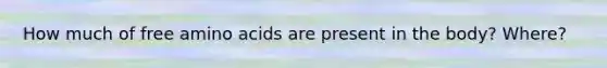 How much of free amino acids are present in the body? Where?