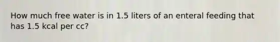 How much free water is in 1.5 liters of an enteral feeding that has 1.5 kcal per cc?