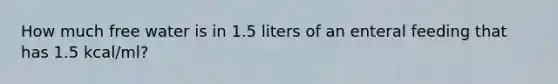 How much free water is in 1.5 liters of an enteral feeding that has 1.5 kcal/ml?